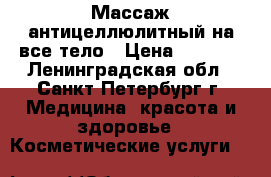 Массаж антицеллюлитный на все тело › Цена ­ 1 300 - Ленинградская обл., Санкт-Петербург г. Медицина, красота и здоровье » Косметические услуги   